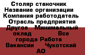 Столяр станочник › Название организации ­ Компания-работодатель › Отрасль предприятия ­ Другое › Минимальный оклад ­ 40 000 - Все города Работа » Вакансии   . Чукотский АО